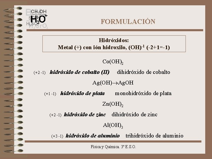 FORMULACIÓN Hidróxidos: Metal (+) con ión hidroxilo, (OH)-1 (-2+1=-1) Co(OH)2 (+2 -1) hidróxido de