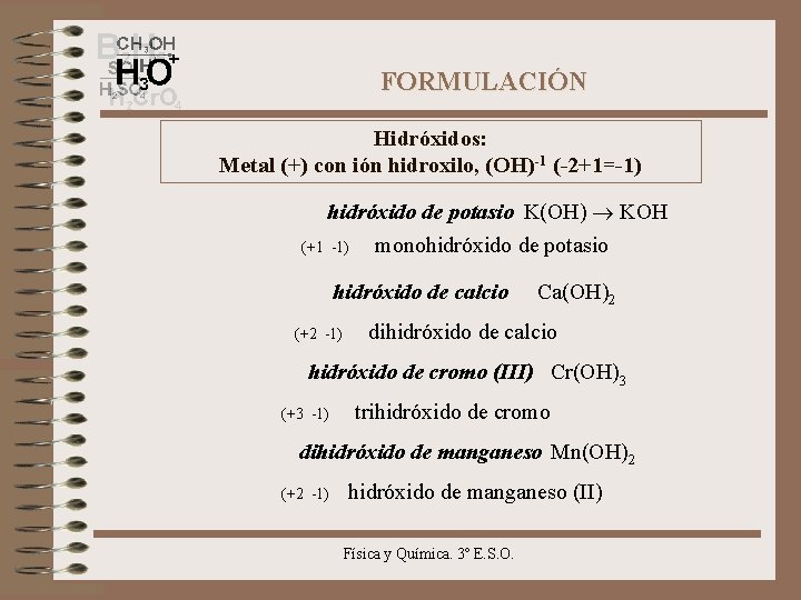 FORMULACIÓN Hidróxidos: Metal (+) con ión hidroxilo, (OH)-1 (-2+1=-1) hidróxido de potasio K(OH) KOH