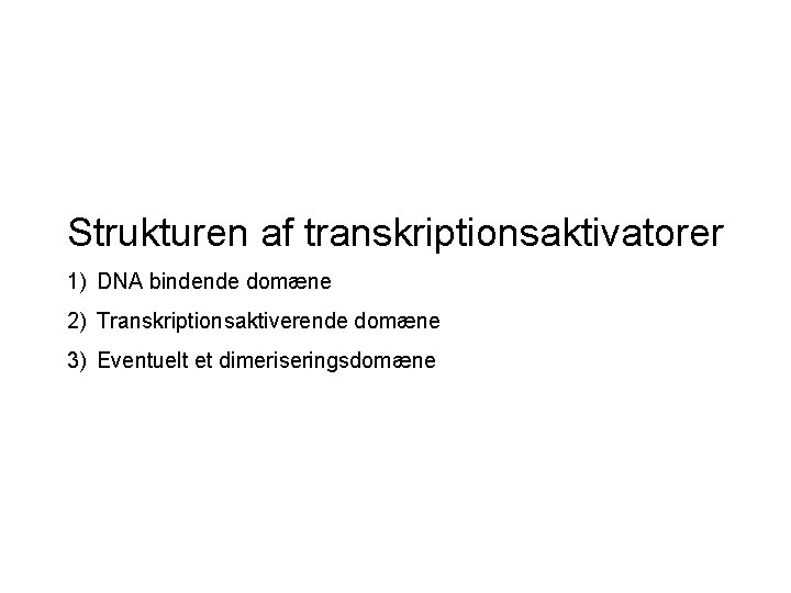 Strukturen af transkriptionsaktivatorer 1) DNA bindende domæne 2) Transkriptionsaktiverende domæne 3) Eventuelt et dimeriseringsdomæne