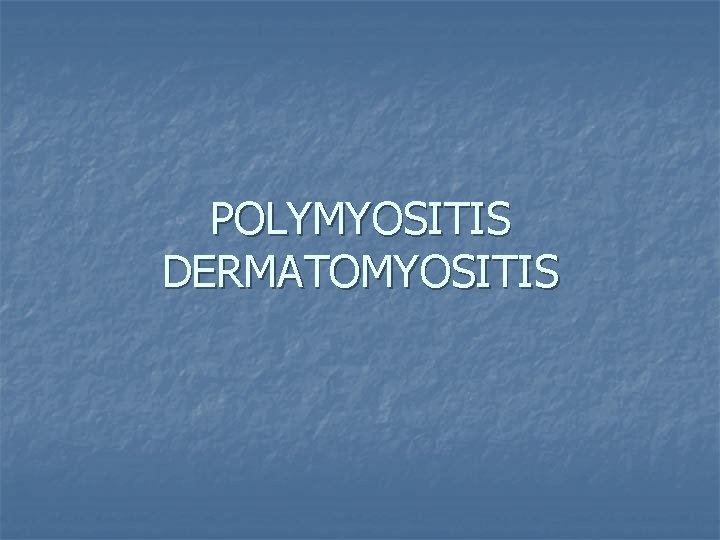 POLYMYOSITIS DERMATOMYOSITIS 