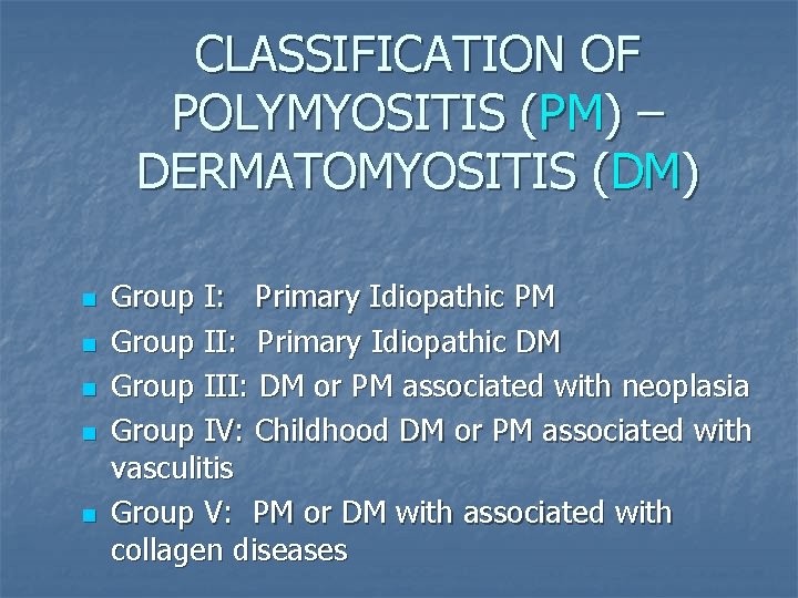 CLASSIFICATION OF POLYMYOSITIS (PM) – DERMATOMYOSITIS (DM) n n n Group I: Primary Idiopathic