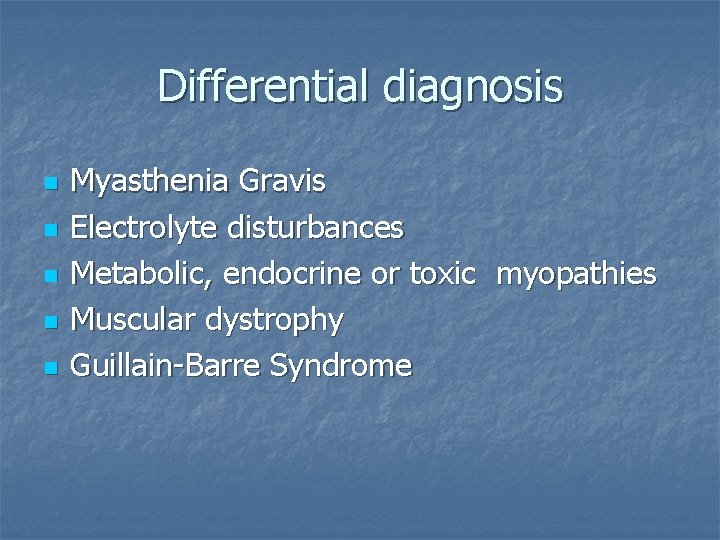 Differential diagnosis n n n Myasthenia Gravis Electrolyte disturbances Metabolic, endocrine or toxic myopathies