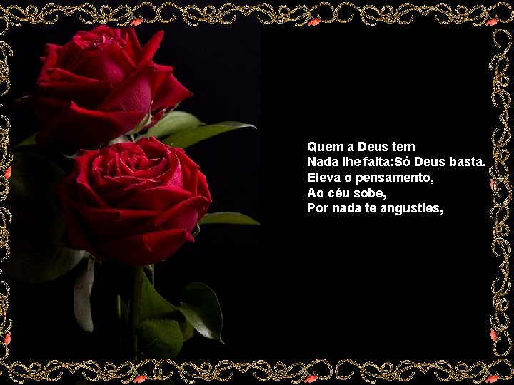 Quem a Deus tem Nada lhe falta: Só Deus basta. Eleva o pensamento, Ao