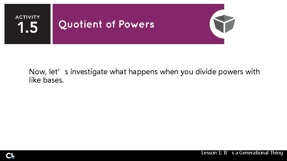 Now, let’s investigate what happens when you divide powers with like bases. Lesson 1: