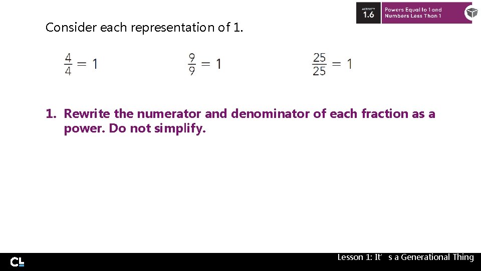 Consider each representation of 1. Rewrite the numerator and denominator of each fraction as