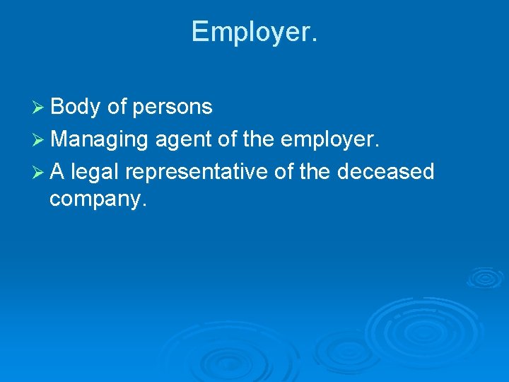 Employer. Ø Body of persons Ø Managing agent of the employer. Ø A legal