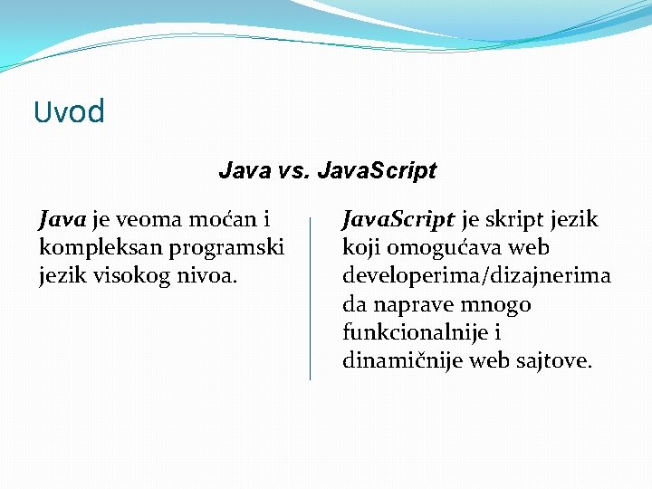 Uvod Java vs. Java. Script Java je veoma moćan i kompleksan programski jezik visokog