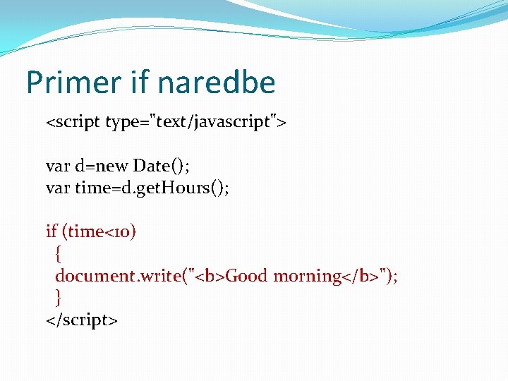 Primer if naredbe <script type="text/javascript"> var d=new Date(); var time=d. get. Hours(); if (time<10)