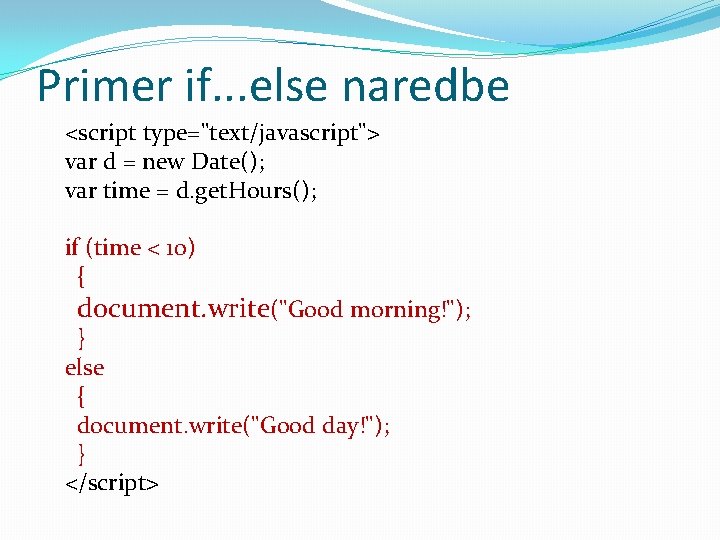 Primer if. . . else naredbe <script type="text/javascript"> var d = new Date(); var