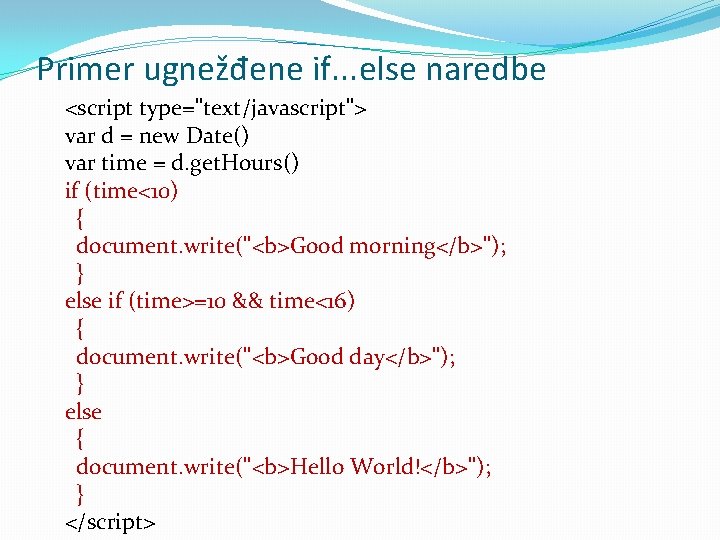 Primer ugnežđene if. . . else naredbe <script type="text/javascript"> var d = new Date()