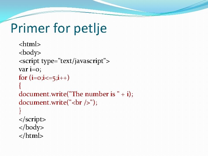 Primer for petlje <html> <body> <script type="text/javascript"> var i=0; for (i=0; i<=5; i++) {