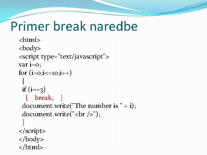 Primer break naredbe <html> <body> <script type="text/javascript"> var i=0; for (i=0; i<=10; i++) {