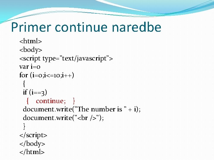 Primer continue naredbe <html> <body> <script type="text/javascript"> var i=0 for (i=0; i<=10; i++) {