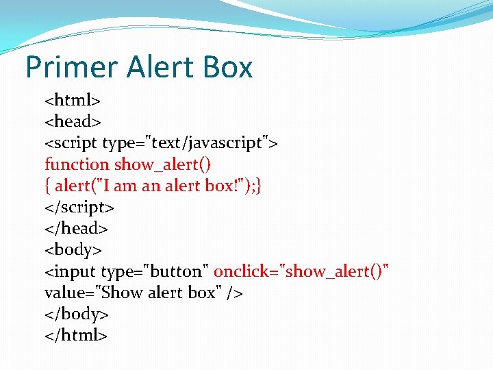 Primer Alert Box <html> <head> <script type="text/javascript"> function show_alert() { alert("I am an alert