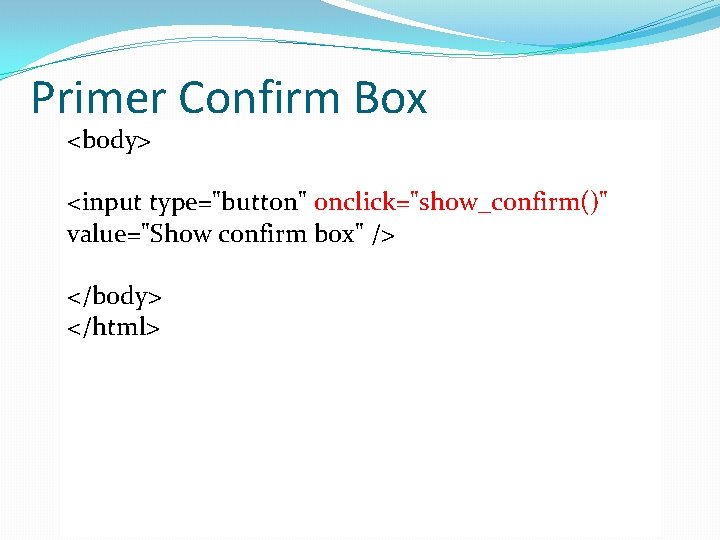 Primer Confirm Box <html> <body> <head> <script type="text/javascript"> <input type="button" onclick="show_confirm()" function show_confirm() value="Show
