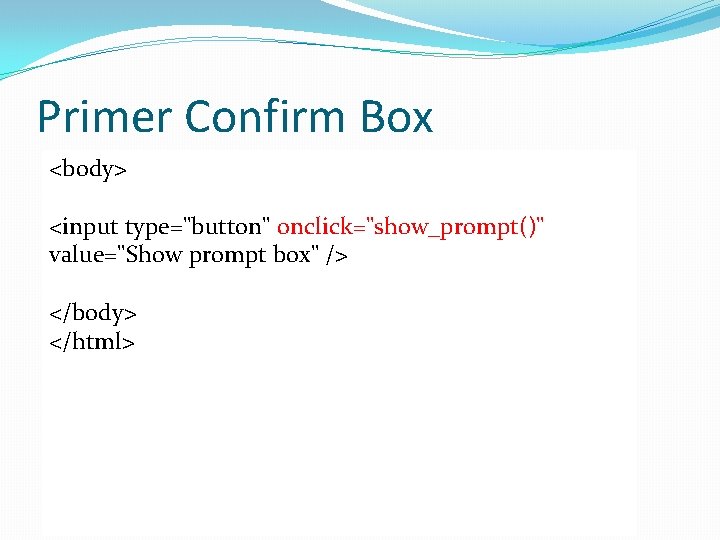 Primer Confirm Box <body> <html> <head> <input type="button" onclick="show_prompt()" <script type="text/javascript"> value="Show prompt box"
