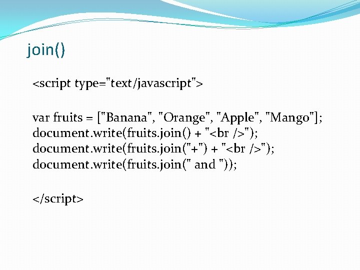 join() <script type="text/javascript"> var fruits = ["Banana", "Orange", "Apple", "Mango"]; document. write(fruits. join() +