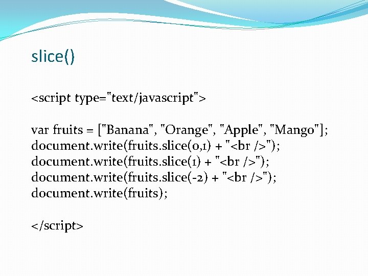 slice() <script type="text/javascript"> var fruits = ["Banana", "Orange", "Apple", "Mango"]; document. write(fruits. slice(0, 1)