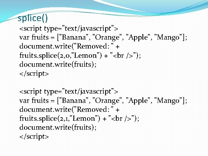 splice() <script type="text/javascript"> var fruits = ["Banana", "Orange", "Apple", "Mango"]; document. write("Removed: " +