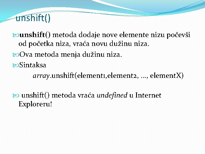 unshift() metoda dodaje nove elemente nizu počevši od početka niza, vraća novu dužinu niza.