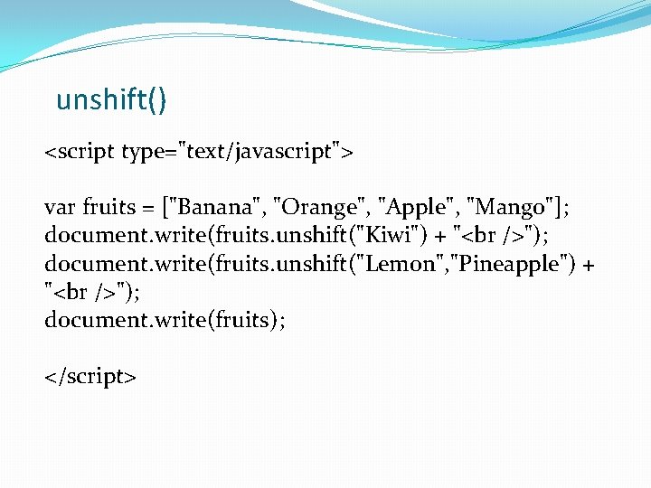 unshift() <script type="text/javascript"> var fruits = ["Banana", "Orange", "Apple", "Mango"]; document. write(fruits. unshift("Kiwi") +