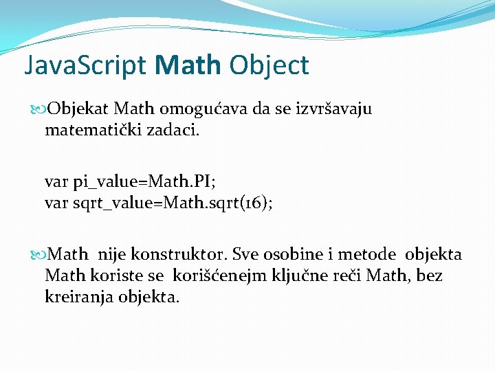 Java. Script Math Object Objekat Math omogućava da se izvršavaju matematički zadaci. var pi_value=Math.