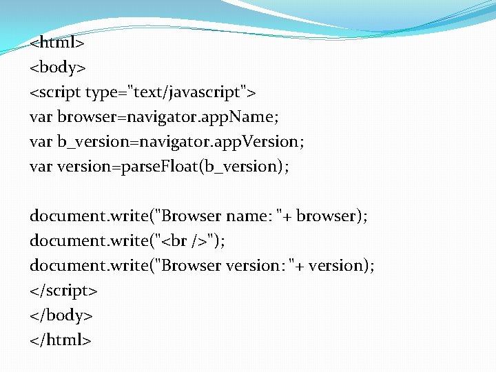 <html> <body> <script type="text/javascript"> var browser=navigator. app. Name; var b_version=navigator. app. Version; var version=parse.