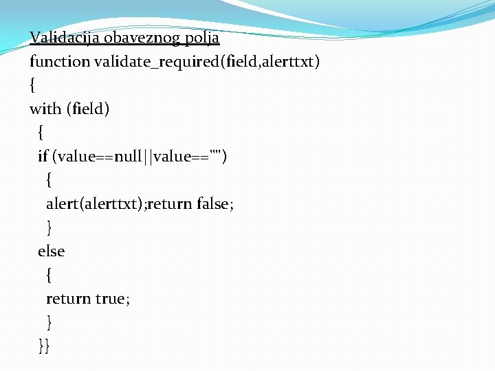 Validacija obaveznog polja function validate_required(field, alerttxt) { with (field) { if (value==null||value=="") { alert(alerttxt);