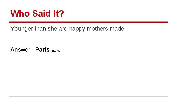 Who Said It? Younger than she are happy mothers made. Answer: Paris (1. 2.