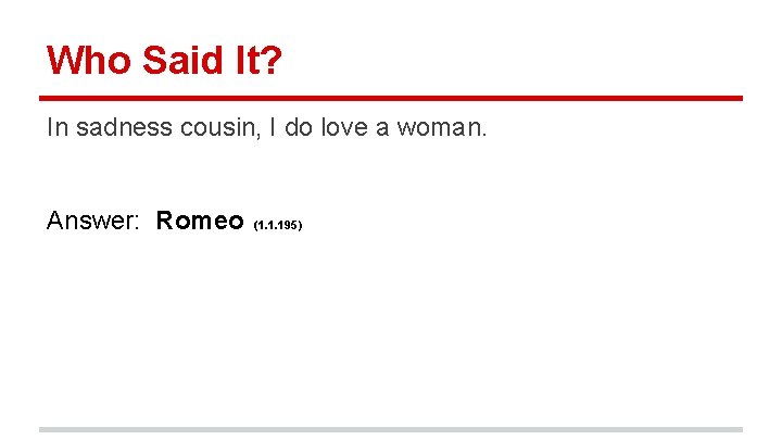 Who Said It? In sadness cousin, I do love a woman. Answer: Romeo (1.