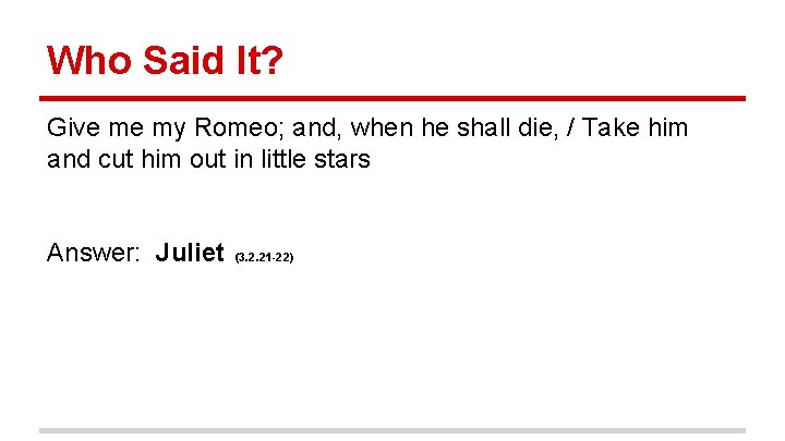 Who Said It? Give me my Romeo; and, when he shall die, / Take