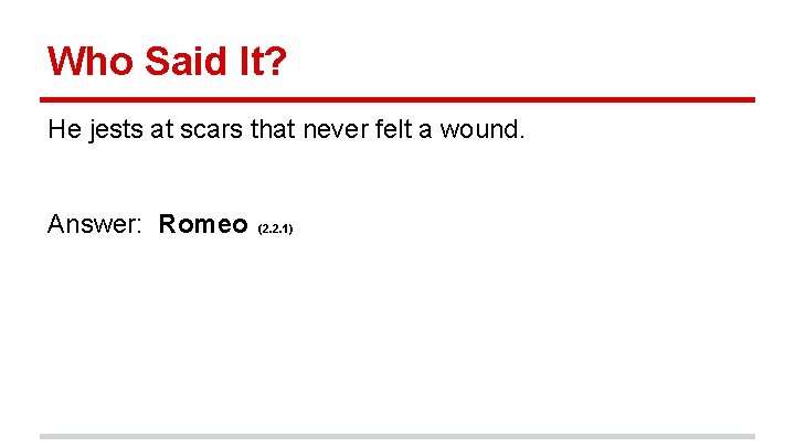 Who Said It? He jests at scars that never felt a wound. Answer: Romeo