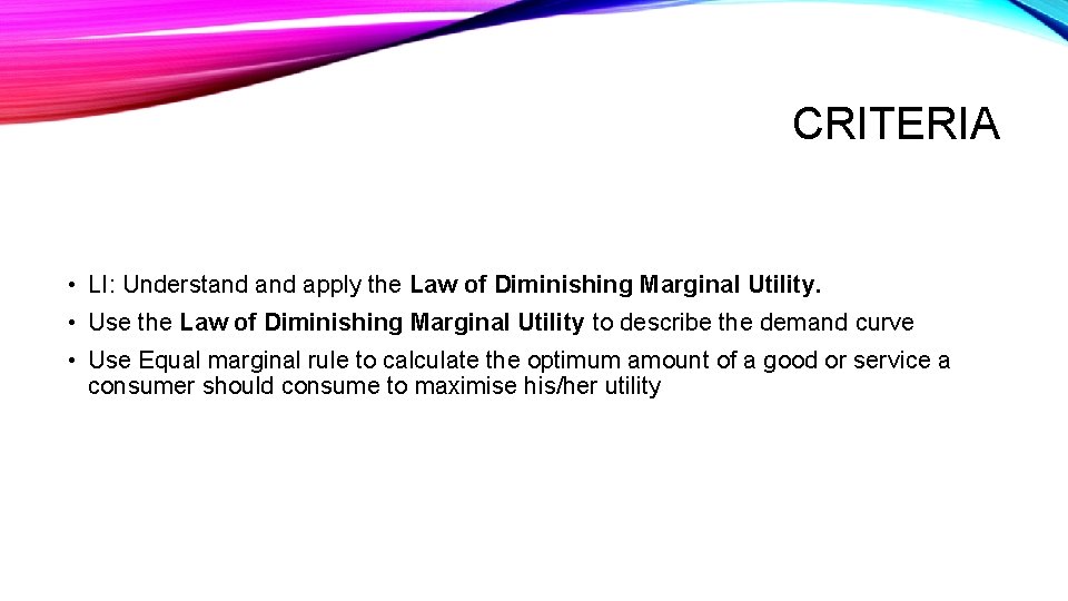 CRITERIA • LI: Understand apply the Law of Diminishing Marginal Utility. • Use the