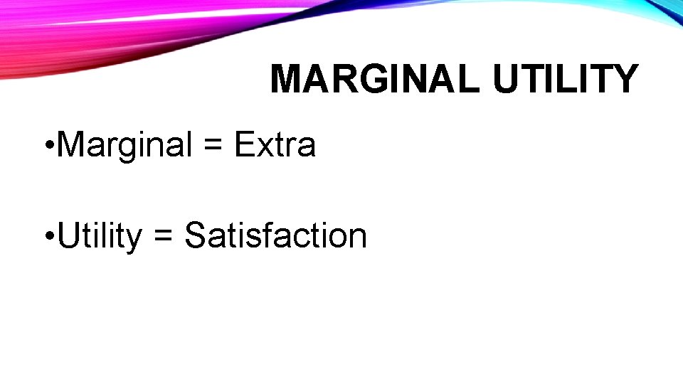 MARGINAL UTILITY • Marginal = Extra • Utility = Satisfaction 