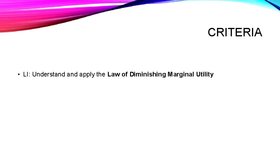 CRITERIA • LI: Understand apply the Law of Diminishing Marginal Utility 
