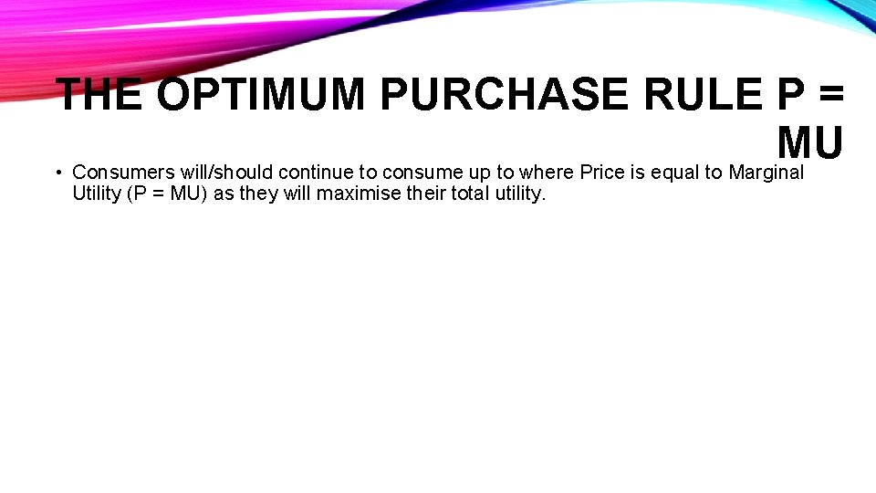 THE OPTIMUM PURCHASE RULE P = MU • Consumers will/should continue to consume up