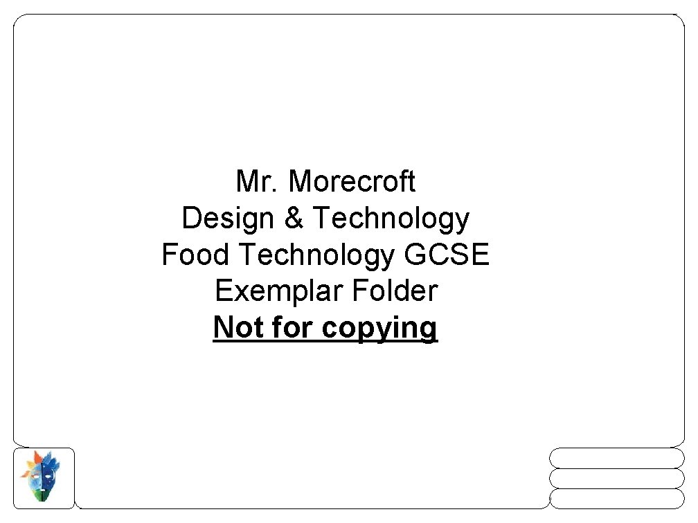Mr. Morecroft Design & Technology Food Technology GCSE Exemplar Folder Not for copying 