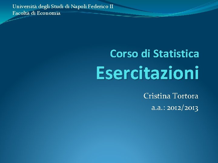 Università degli Studi di Napoli Federico II Facoltà di Economia Corso di Statistica Esercitazioni Università degli Studi di Napoli Federico II Facoltà di Economia Corso di Statistica Esercitazioni
