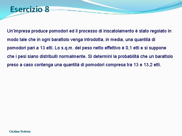 Esercizio 8 Un’impresa produce pomodori ed il processo di inscatolamento è stato regolato in Esercizio 8 Un’impresa produce pomodori ed il processo di inscatolamento è stato regolato in