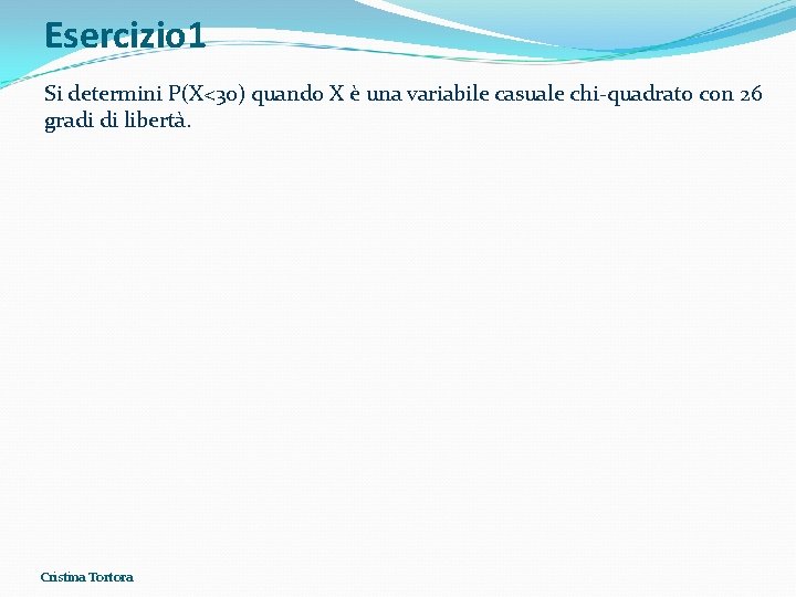 Esercizio 1 Si determini P(X<30) quando X è una variabile casuale chi-quadrato con 26 Esercizio 1 Si determini P(X<30) quando X è una variabile casuale chi-quadrato con 26