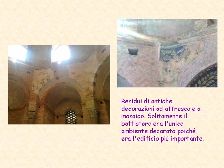 Residui di antiche decorazioni ad affresco e a mosaico. Solitamente il battistero era l'unico