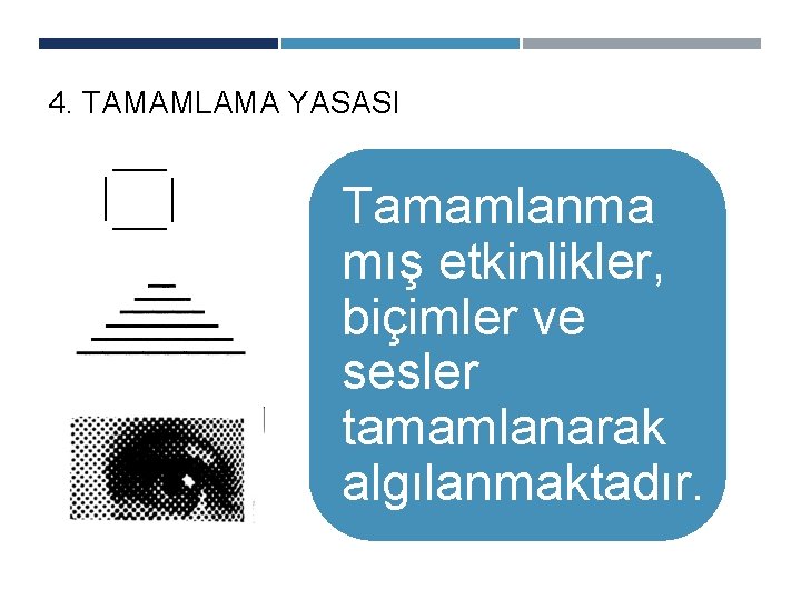 4. TAMAMLAMA YASASI Tamamlanma mış etkinlikler, biçimler ve sesler tamamlanarak algılanmaktadır. 