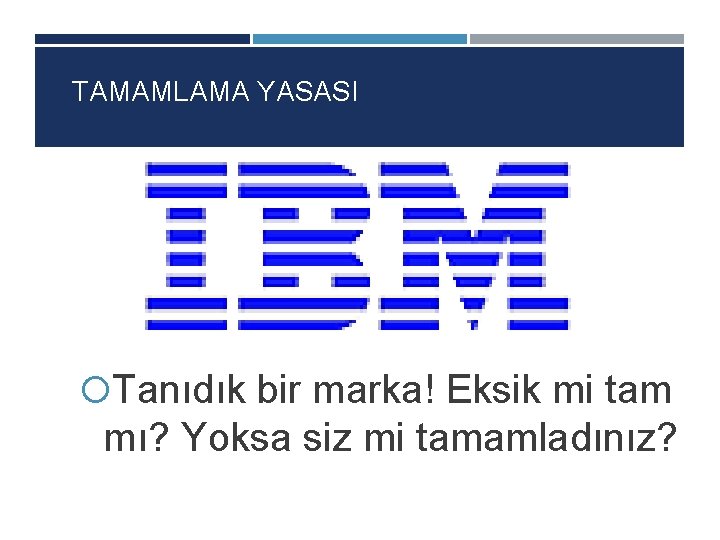 TAMAMLAMA YASASI Tanıdık bir marka! Eksik mi tam mı? Yoksa siz mi tamamladınız? 