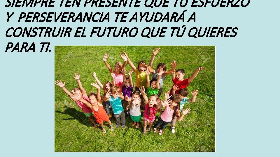 SIEMPRE TEN PRESENTE QUE TU ESFUERZO Y PERSEVERANCIA TE AYUDARÁ A CONSTRUIR EL FUTURO