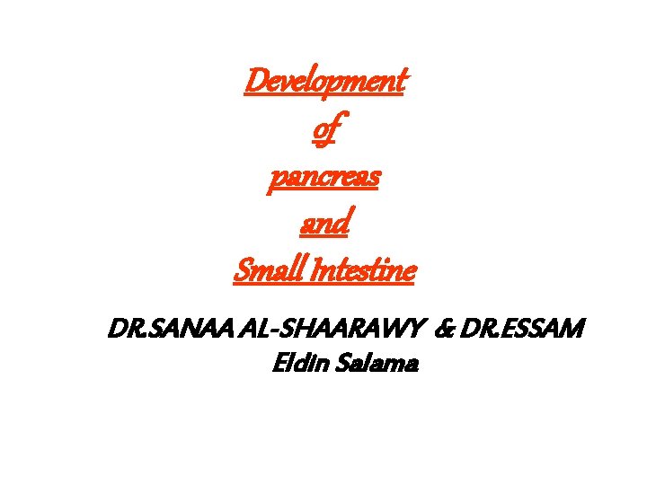 Development of pancreas and Small Intestine DR. SANAA AL-SHAARAWY & DR. ESSAM Eldin Salama