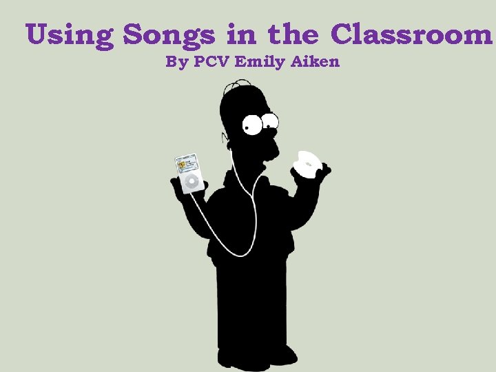 Using Songs in the Classroom By PCV Emily Aiken 