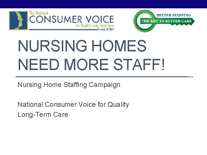 NURSING HOMES NEED MORE STAFF! Nursing Home Staffing Campaign National Consumer Voice for Quality NURSING HOMES NEED MORE STAFF! Nursing Home Staffing Campaign National Consumer Voice for Quality