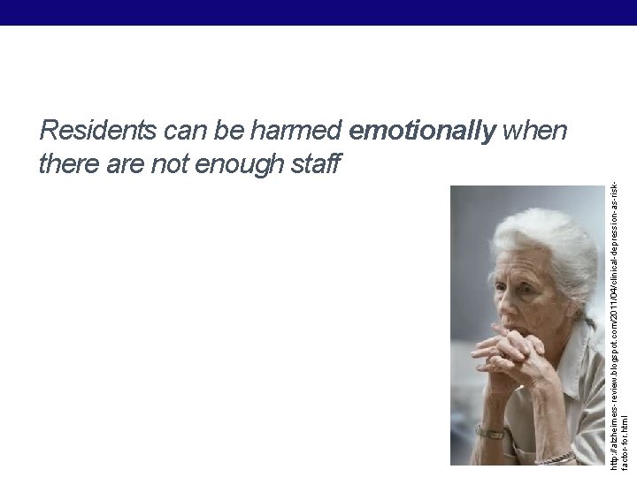 http: //alzheimers-review. blogspot. com/2011/04/clinical-depression-as-riskfactor-for. html Residents can be harmed emotionally when there are not http: //alzheimers-review. blogspot. com/2011/04/clinical-depression-as-riskfactor-for. html Residents can be harmed emotionally when there are not