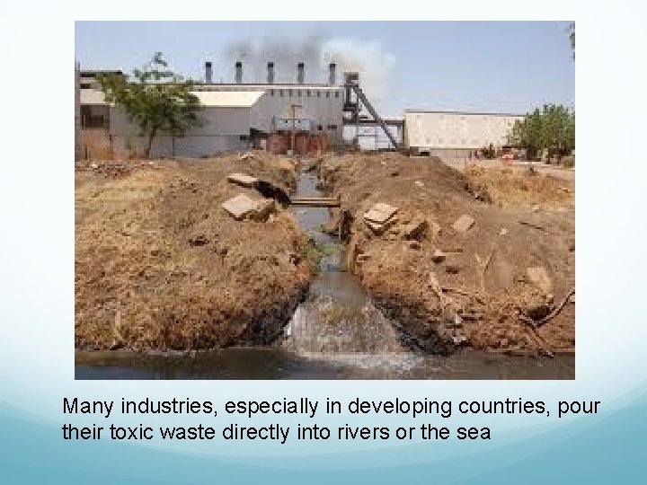 Many industries, especially in developing countries, pour their toxic waste directly into rivers or