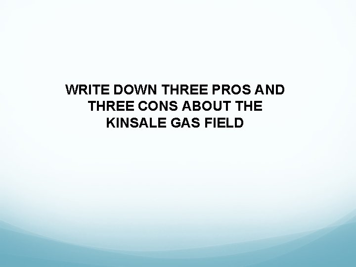 WRITE DOWN THREE PROS AND THREE CONS ABOUT THE KINSALE GAS FIELD 